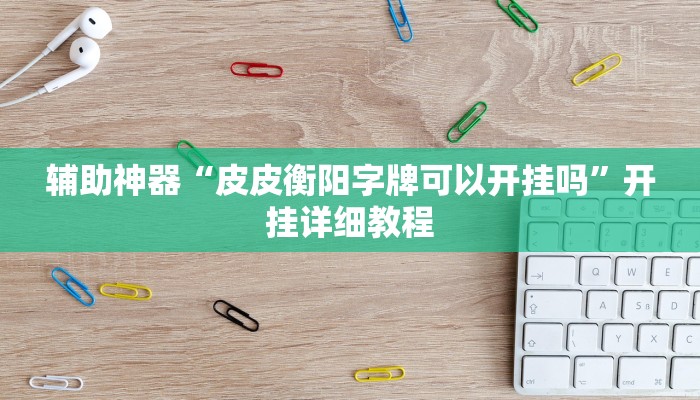 辅助神器“皮皮衡阳字牌可以开挂吗”开挂详细教程