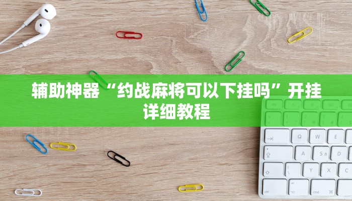 辅助神器“约战麻将可以下挂吗”开挂详细教程