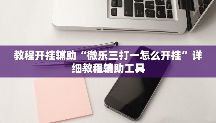 教程开挂辅助“微乐三打一怎么开挂”详细教程辅助工具