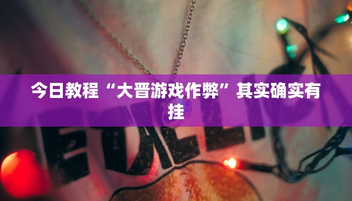 今日教程“大晋游戏作弊”其实确实有挂 今日教程“大晋游戏作弊”其实确实有挂
