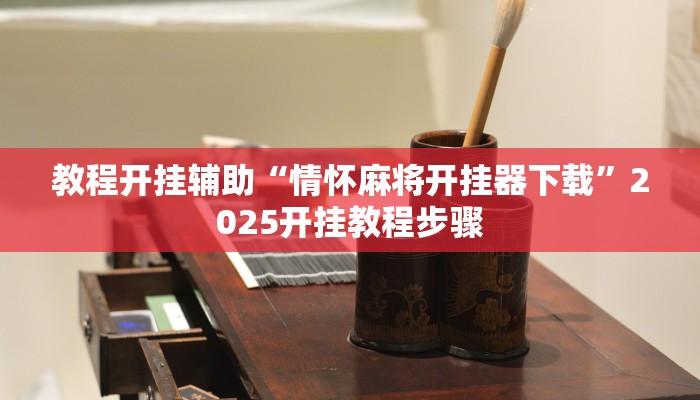 教程开挂辅助“情怀麻将开挂器下载”2025开挂教程步骤 教程开挂辅助“情怀麻将开挂器下载”2025开挂教程步骤