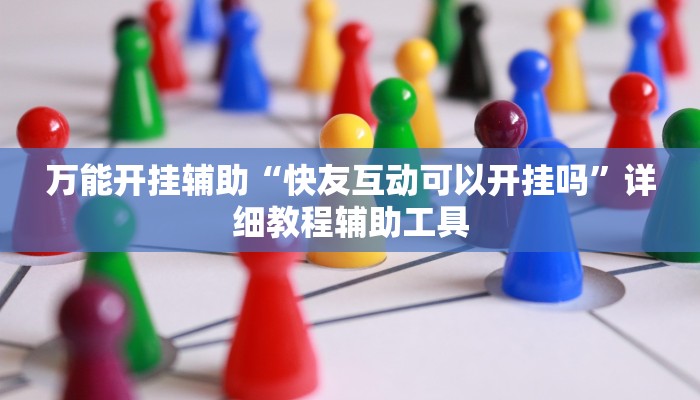 万能开挂辅助“快友互动可以开挂吗”详细教程辅助工具 万能开挂辅助“快友互动可以开挂吗”详细教程辅助工具