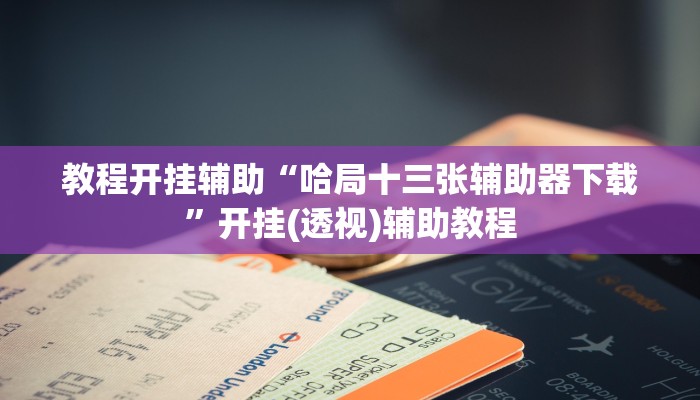 教程开挂辅助“哈局十三张辅助器下载”开挂(透视)辅助教程