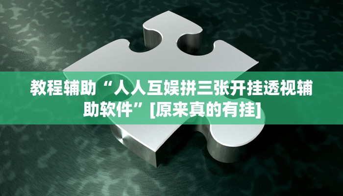 教程辅助“人人互娱拼三张开挂透视辅助软件”[原来真的有挂]