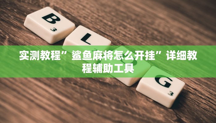 实测教程”鲨鱼麻将怎么开挂”详细教程辅助工具