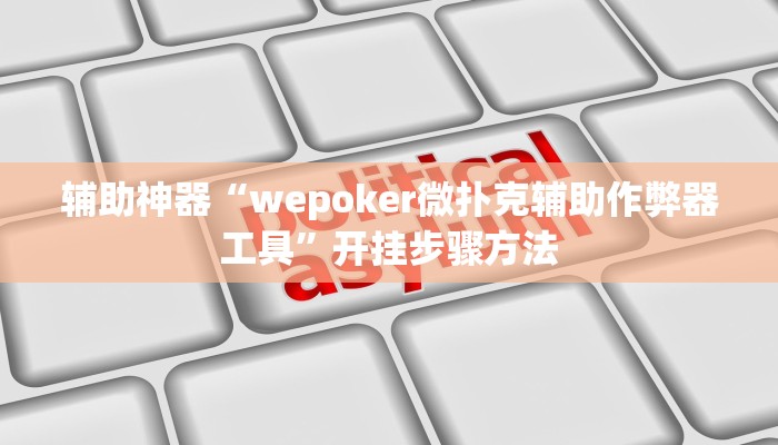 辅助神器“wepoker微扑克辅助作弊器工具”开挂步骤方法 辅助神器“wepoker微扑克辅助作弊器工具”开挂步骤方法
