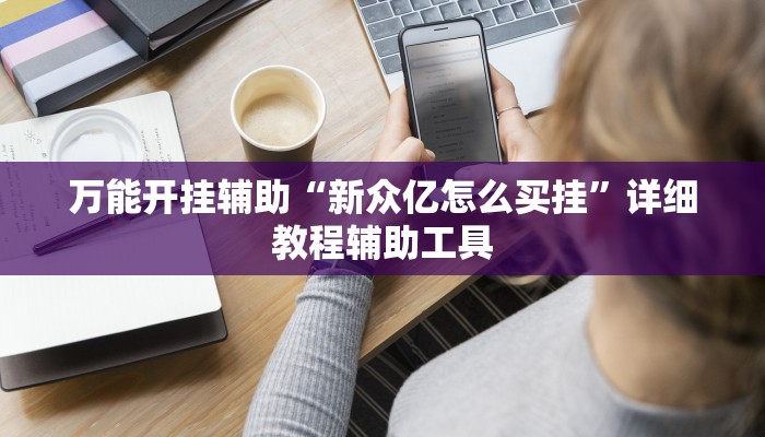 万能开挂辅助“新众亿怎么买挂”详细教程辅助工具 万能开挂辅助“新众亿怎么买挂”详细教程辅助工具