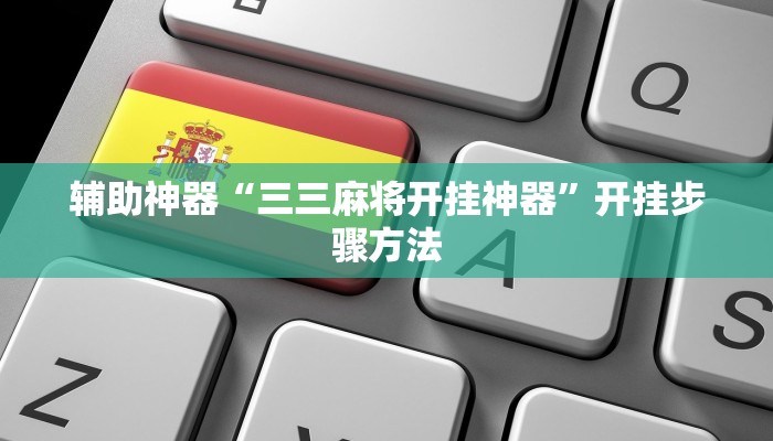 辅助神器“三三麻将开挂神器”开挂步骤方法 辅助神器“三三麻将开挂神器”开挂步骤方法