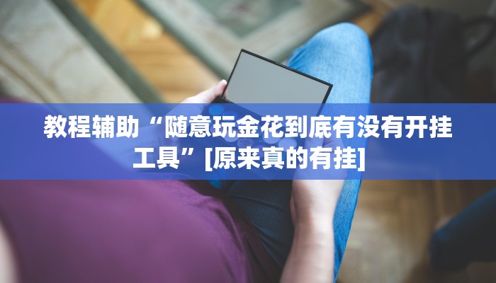 教程辅助“随意玩金花到底有没有开挂工具”[原来真的有挂]