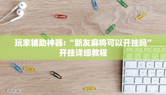 玩家辅助神器:“新友麻将可以开挂吗”开挂详细教程 玩家辅助神器:“新友麻将可以开挂吗”开挂详细教程