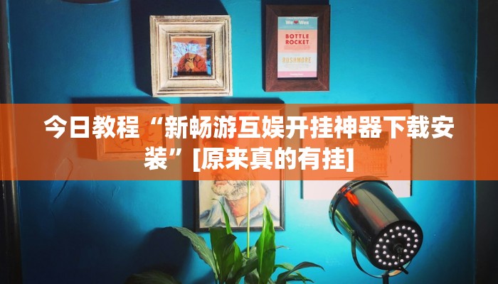 今日教程“新畅游互娱开挂神器下载安装”[原来真的有挂]