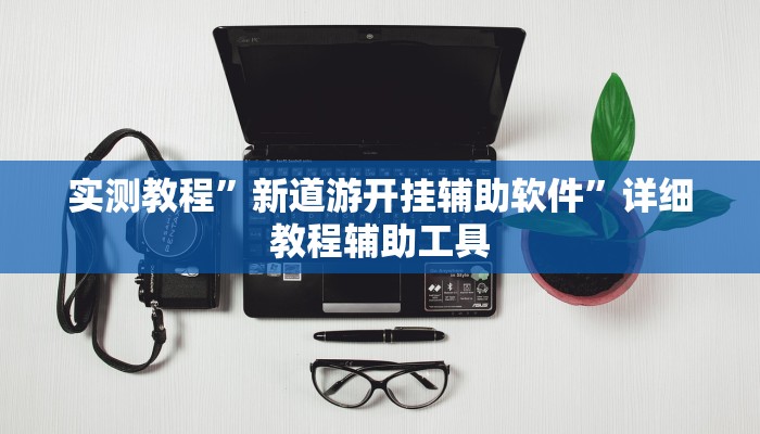 实测教程”新道游开挂辅助软件”详细教程辅助工具 实测教程”新道游开挂辅助软件”详细教程辅助工具