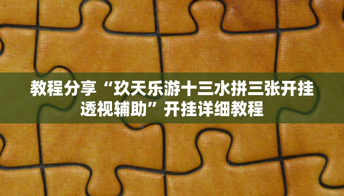 教程分享“玖天乐游十三水拼三张开挂透视辅助”开挂详细教程 教程分享“玖天乐游十三水拼三张开挂透视辅助”开挂详细教程