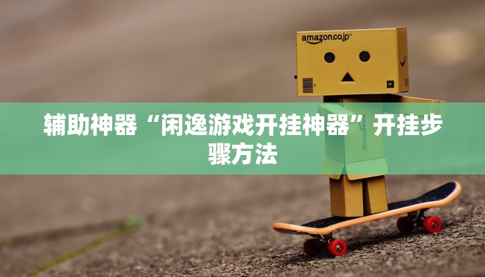 辅助神器“闲逸游戏开挂神器”开挂步骤方法 辅助神器“闲逸游戏开挂神器”开挂步骤方法