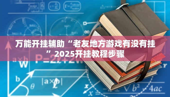 万能开挂辅助“老友地方游戏有没有挂”2025开挂教程步骤 万能开挂辅助“老友地方游戏有没有挂”2025开挂教程步骤