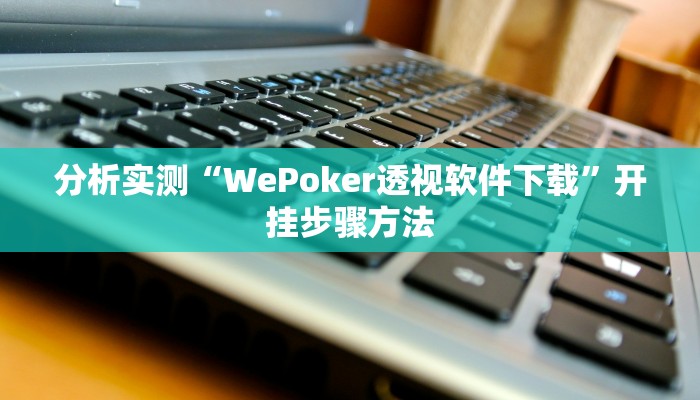 分析实测“WePoker透视软件下载”开挂步骤方法 分析实测“WePoker透视软件下载”开挂步骤方法