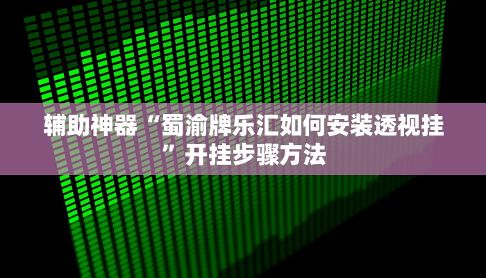 辅助神器“蜀渝牌乐汇如何安装透视挂”开挂步骤方法 辅助神器“蜀渝牌乐汇如何安装透视挂”开挂步骤方法