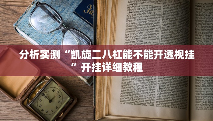 分析实测“凯旋二八杠能不能开透视挂”开挂详细教程 分析实测“凯旋二八杠能不能开透视挂”开挂详细教程