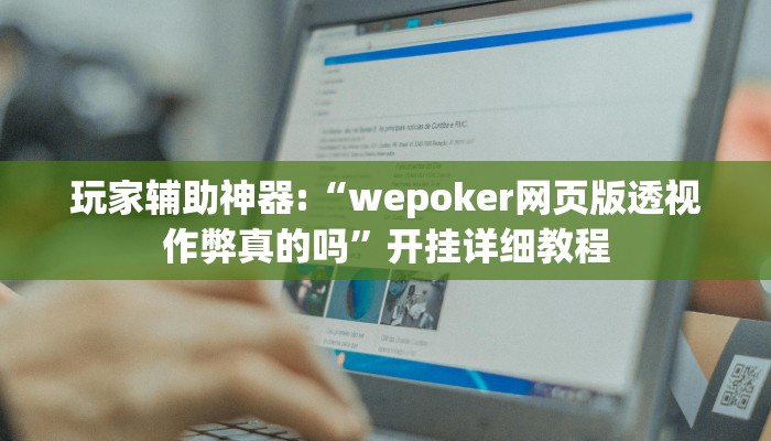 玩家辅助神器:“wepoker网页版透视作弊真的吗”开挂详细教程 玩家辅助神器:“wepoker网页版透视作弊真的吗”开挂详细教程