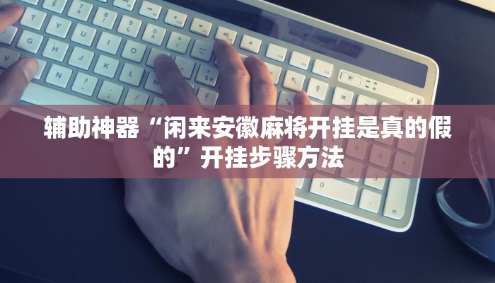 辅助神器“闲来安徽麻将开挂是真的假的”开挂步骤方法