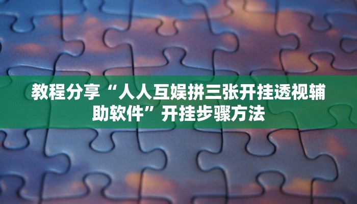 教程分享“人人互娱拼三张开挂透视辅助软件”开挂步骤方法