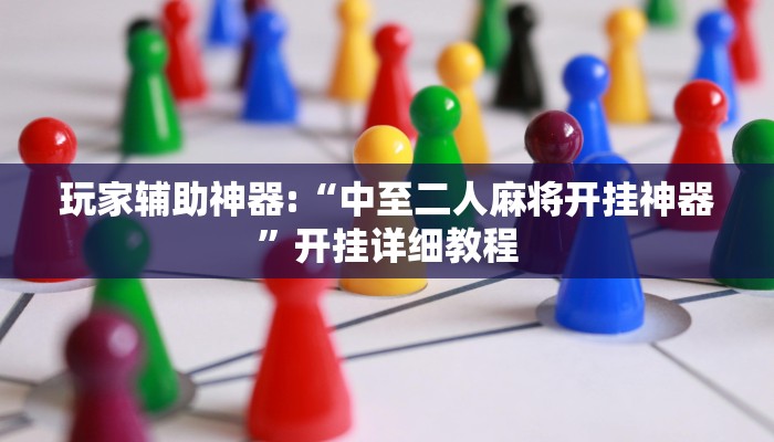 玩家辅助神器:“中至二人麻将开挂神器”开挂详细教程 玩家辅助神器:“中至二人麻将开挂神器”开挂详细教程