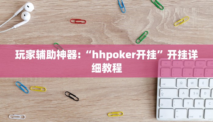 玩家辅助神器:“hhpoker开挂”开挂详细教程 玩家辅助神器:“hhpoker开挂”开挂详细教程