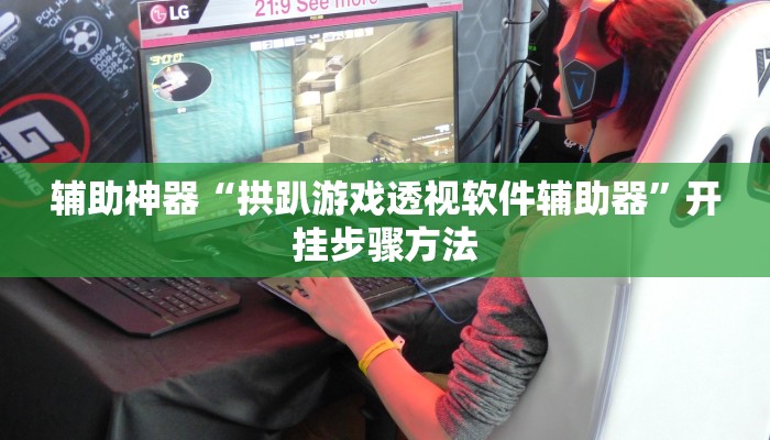 辅助神器“拱趴游戏透视软件辅助器”开挂步骤方法