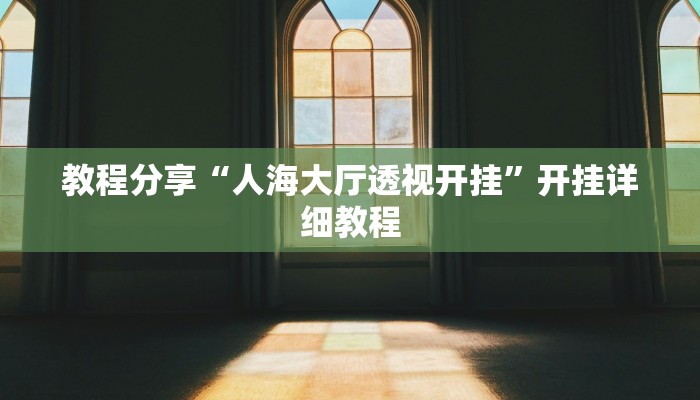 教程分享“人海大厅透视开挂”开挂详细教程 教程分享“人海大厅透视开挂”开挂详细教程