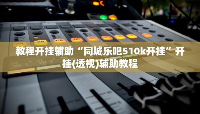 教程开挂辅助“同城乐吧510k开挂”开挂(透视)辅助教程