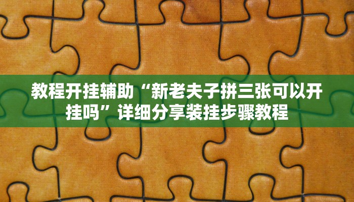 教程开挂辅助“新老夫子拼三张可以开挂吗”详细分享装挂步骤教程