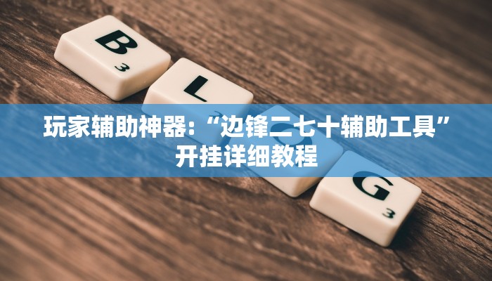 玩家辅助神器:“边锋二七十辅助工具”开挂详细教程 玩家辅助神器:“边锋二七十辅助工具”开挂详细教程