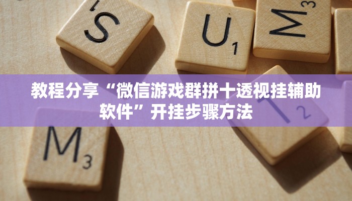教程分享“微信游戏群拼十透视挂辅助软件”开挂步骤方法 教程分享“微信游戏群拼十透视挂辅助软件”开挂步骤方法