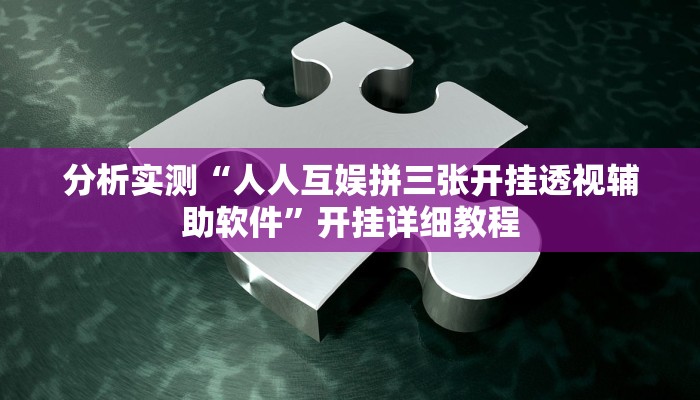分析实测“人人互娱拼三张开挂透视辅助软件”开挂详细教程
