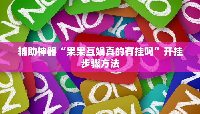 辅助神器“果果互娱真的有挂吗”开挂步骤方法 辅助神器“果果互娱真的有挂吗”开挂步骤方法