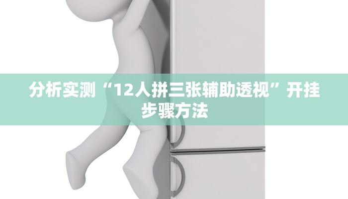 分析实测“12人拼三张辅助透视”开挂步骤方法