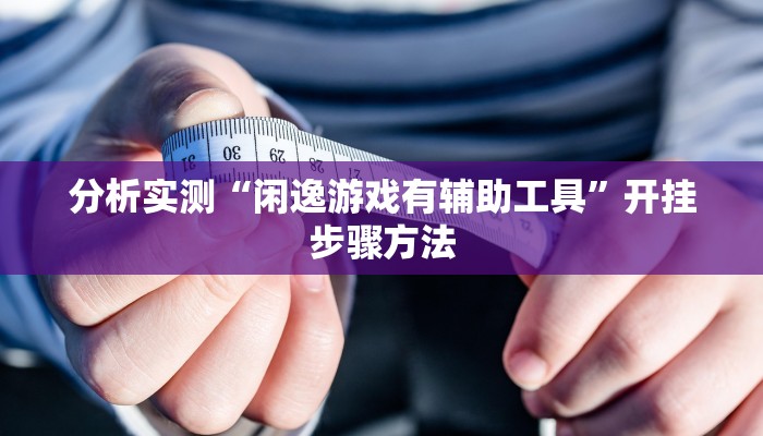 分析实测“闲逸游戏有辅助工具”开挂步骤方法 分析实测“闲逸游戏有辅助工具”开挂步骤方法