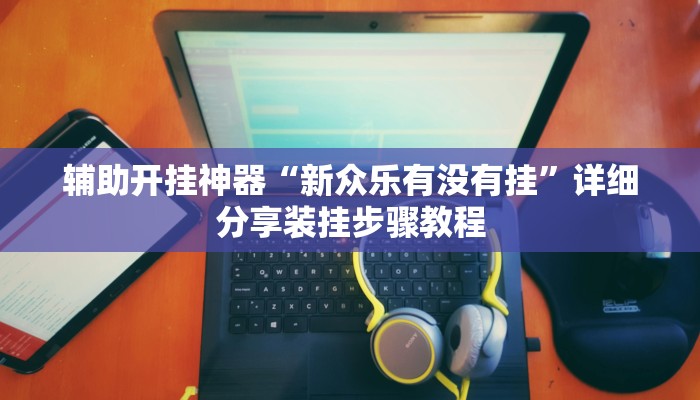 辅助开挂神器“新众乐有没有挂”详细分享装挂步骤教程