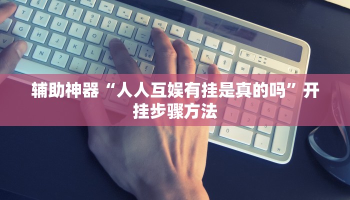 辅助神器“人人互娱有挂是真的吗”开挂步骤方法 辅助神器“人人互娱有挂是真的吗”开挂步骤方法