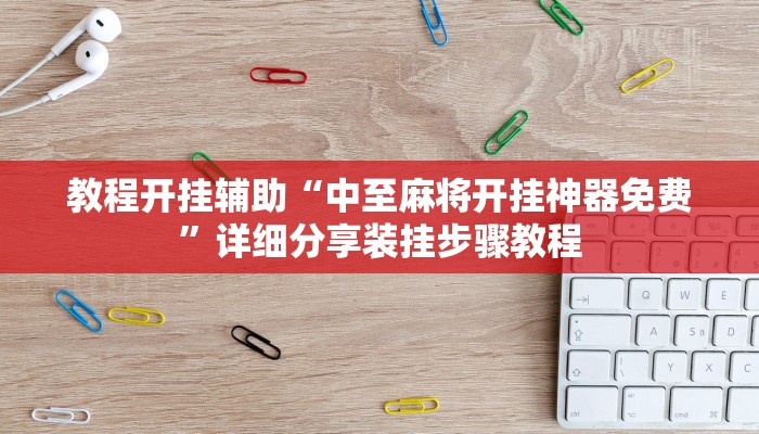 教程开挂辅助“中至麻将开挂神器免费”详细分享装挂步骤教程 教程开挂辅助“中至麻将开挂神器免费”详细分享装挂步骤教程