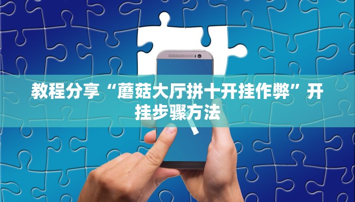 教程分享“蘑菇大厅拼十开挂作弊”开挂步骤方法 教程分享“蘑菇大厅拼十开挂作弊”开挂步骤方法