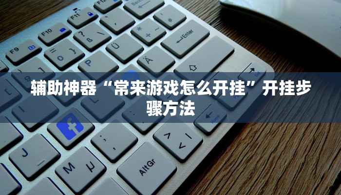 辅助神器“常来游戏怎么开挂”开挂步骤方法 辅助神器“常来游戏怎么开挂”开挂步骤方法