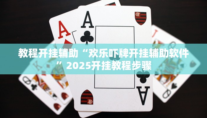 教程开挂辅助“欢乐吓牌开挂辅助软件”2025开挂教程步骤 教程开挂辅助“欢乐吓牌开挂辅助软件”2025开挂教程步骤