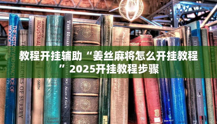 教程开挂辅助“姜丝麻将怎么开挂教程”2025开挂教程步骤 教程开挂辅助“姜丝麻将怎么开挂教程”2025开挂教程步骤