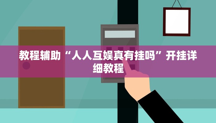 教程辅助“人人互娱真有挂吗”开挂详细教程 教程辅助“人人互娱真有挂吗”开挂详细教程