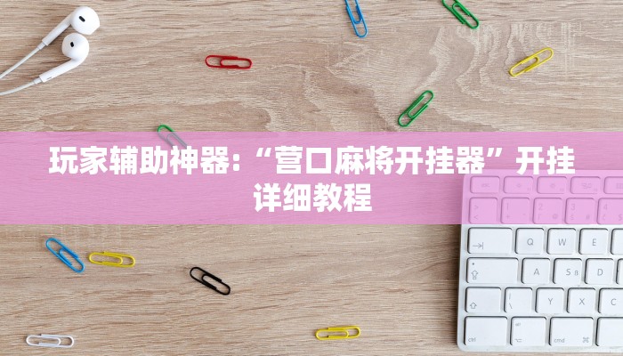 玩家辅助神器:“营口麻将开挂器”开挂详细教程