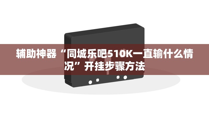 辅助神器“同城乐吧510K一直输什么情况”开挂步骤方法 辅助神器“同城乐吧510K一直输什么情况”开挂步骤方法