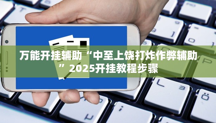 万能开挂辅助“中至上饶打炸作弊辅助”2025开挂教程步骤 万能开挂辅助“中至上饶打炸作弊辅助”2025开挂教程步骤