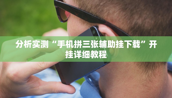 分析实测“手机拼三张辅助挂下载”开挂详细教程 分析实测“手机拼三张辅助挂下载”开挂详细教程