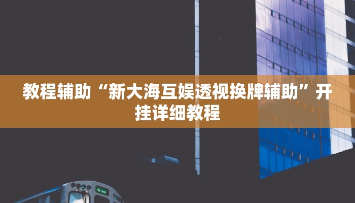 教程辅助“新大海互娱透视换牌辅助”开挂详细教程 教程辅助“新大海互娱透视换牌辅助”开挂详细教程